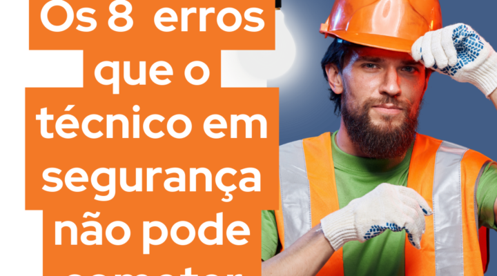 Os 8 erros que o técnico em segurança não pode cometer